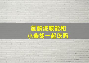 氨酚烷胺能和小柴胡一起吃吗