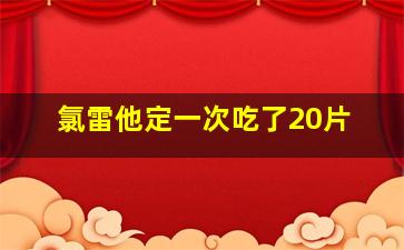 氯雷他定一次吃了20片