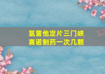 氯雷他定片三门峡赛诺制药一次几颗