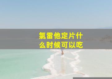 氯雷他定片什么时候可以吃