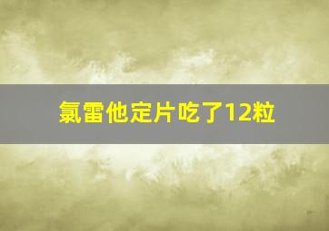 氯雷他定片吃了12粒