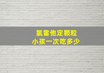 氯雷他定颗粒小孩一次吃多少