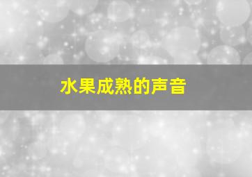 水果成熟的声音