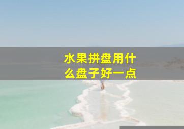 水果拼盘用什么盘子好一点