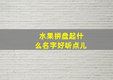 水果拼盘起什么名字好听点儿