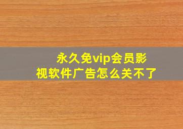 永久免vip会员影视软件广告怎么关不了