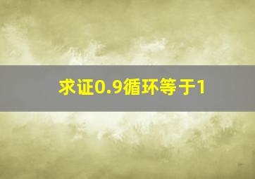 求证0.9循环等于1