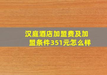 汉庭酒店加盟费及加盟条件351元怎么样