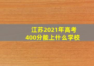 江苏2021年高考400分能上什么学校