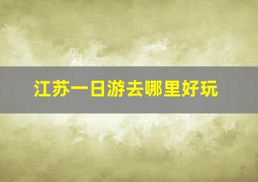 江苏一日游去哪里好玩