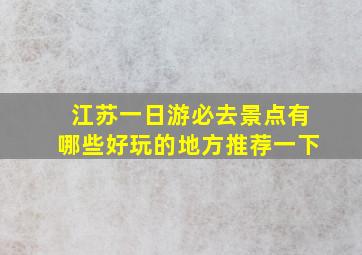 江苏一日游必去景点有哪些好玩的地方推荐一下