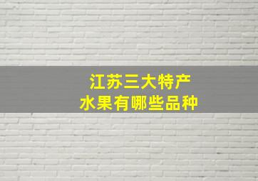 江苏三大特产水果有哪些品种