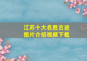 江苏十大名胜古迹图片介绍视频下载