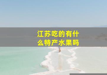 江苏吃的有什么特产水果吗