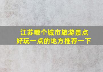 江苏哪个城市旅游景点好玩一点的地方推荐一下