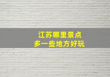 江苏哪里景点多一些地方好玩