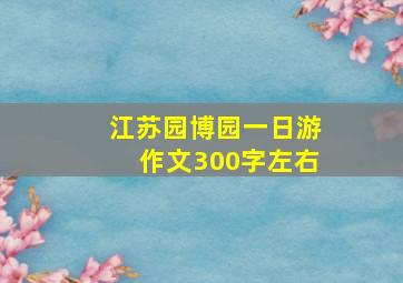 江苏园博园一日游作文300字左右