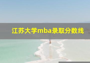 江苏大学mba录取分数线