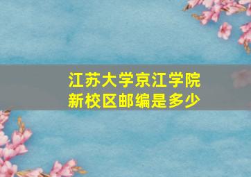 江苏大学京江学院新校区邮编是多少