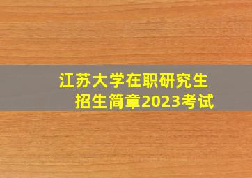 江苏大学在职研究生招生简章2023考试