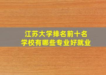 江苏大学排名前十名学校有哪些专业好就业