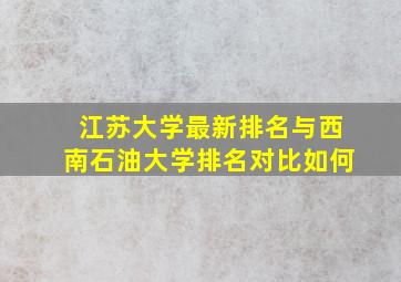 江苏大学最新排名与西南石油大学排名对比如何