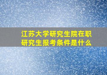 江苏大学研究生院在职研究生报考条件是什么