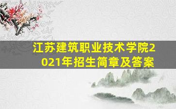 江苏建筑职业技术学院2021年招生简章及答案