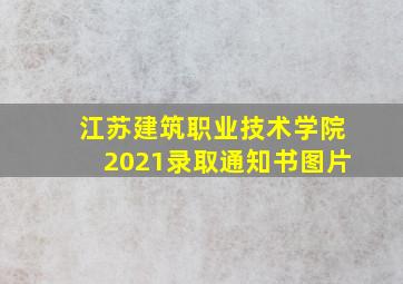 江苏建筑职业技术学院2021录取通知书图片