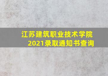 江苏建筑职业技术学院2021录取通知书查询