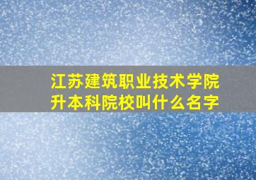 江苏建筑职业技术学院升本科院校叫什么名字