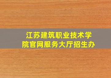 江苏建筑职业技术学院官网服务大厅招生办