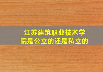 江苏建筑职业技术学院是公立的还是私立的