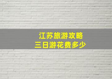 江苏旅游攻略三日游花费多少