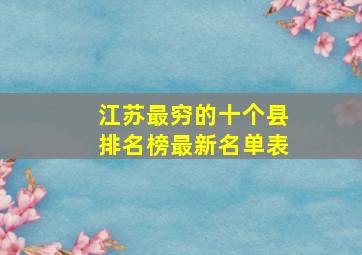 江苏最穷的十个县排名榜最新名单表