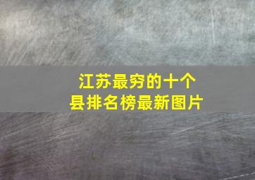 江苏最穷的十个县排名榜最新图片