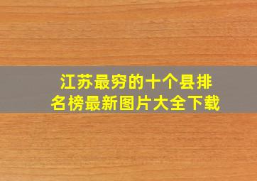 江苏最穷的十个县排名榜最新图片大全下载