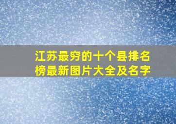 江苏最穷的十个县排名榜最新图片大全及名字