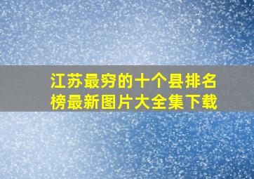 江苏最穷的十个县排名榜最新图片大全集下载