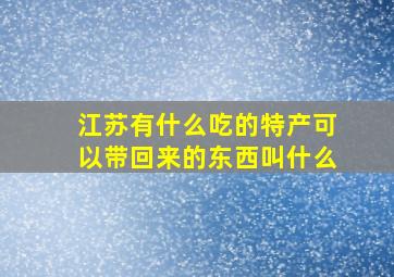 江苏有什么吃的特产可以带回来的东西叫什么