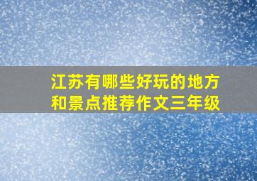 江苏有哪些好玩的地方和景点推荐作文三年级