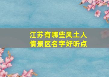 江苏有哪些风土人情景区名字好听点