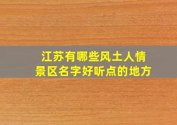 江苏有哪些风土人情景区名字好听点的地方