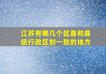 江苏有哪几个区县和县级行政区划一致的地方