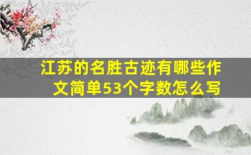 江苏的名胜古迹有哪些作文简单53个字数怎么写