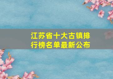 江苏省十大古镇排行榜名单最新公布