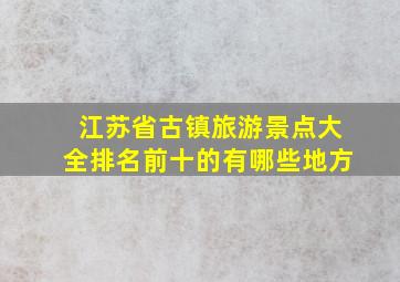 江苏省古镇旅游景点大全排名前十的有哪些地方