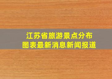 江苏省旅游景点分布图表最新消息新闻报道