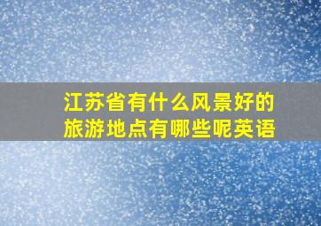 江苏省有什么风景好的旅游地点有哪些呢英语