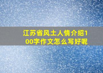 江苏省风土人情介绍100字作文怎么写好呢